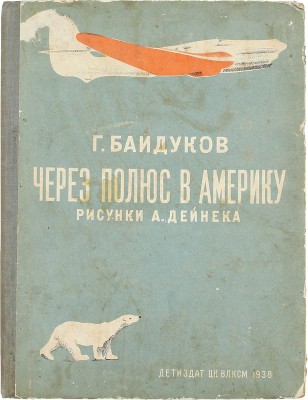 Байдуков Г. Через полюс в Америку / Рис. А. Дейнека. М.; Л.: Детиздат, 1938.